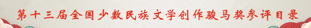 第十三屆全國(guó)少數(shù)民族文學(xué)創(chuàng)作駿馬獎(jiǎng)參評(píng)目錄